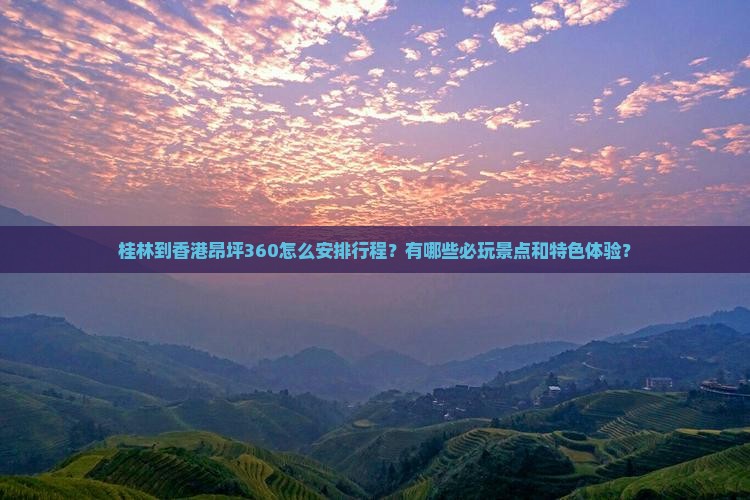 桂林到香港昂坪360怎么安排行程？有哪些必玩景点和特色体验？