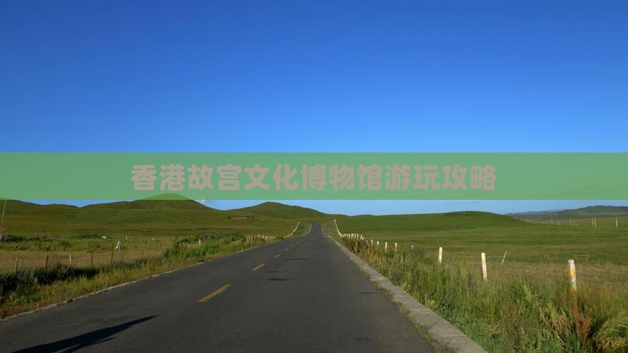 香港故宫文化博物馆游玩攻略