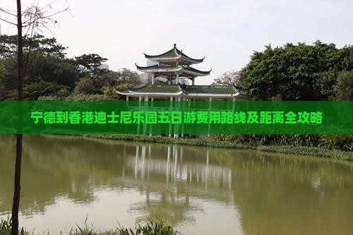 宁德到香港迪士尼乐园五日游费用路线及距离全攻略