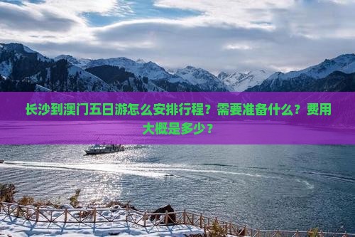 长沙到澳门五日游怎么安排行程？需要准备什么？费用大概是多少？