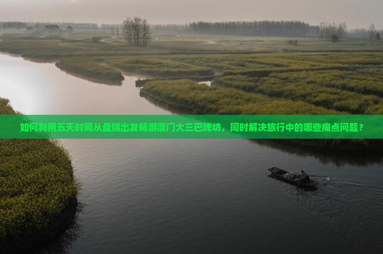 如何利用五天时间从盘锦出发畅游澳门大三巴牌坊，同时解决旅行中的哪些痛点问题？