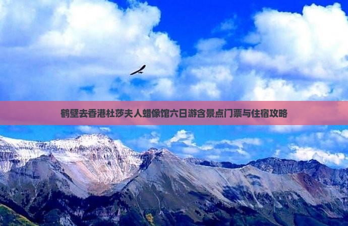 鹤壁去香港杜莎夫人蜡像馆六日游含景点门票与住宿攻略