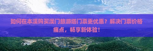 如何在本溪购买澳门旅游塔门票更优惠？解决门票价格痛点，畅享新体验！