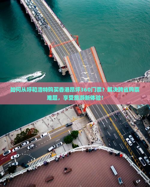 如何从呼和浩特购买香港昂坪360门票？解决跨省购票难题，享受旅游新体验！