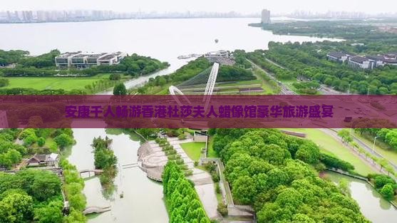 安康千人畅游香港杜莎夫人蜡像馆豪华旅游盛宴
