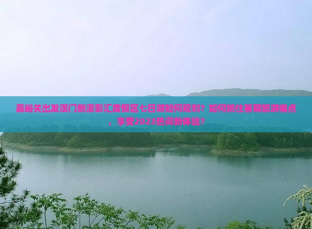 嘉峪关出发澳门新濠影汇度假区七日游如何规划？如何抓住暑期旅游痛点，享受2023热词新体验？