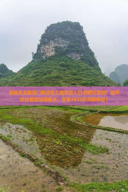 嘉峪关出发澳门新濠影汇度假区七日游如何规划？如何抓住暑期旅游痛点，享受2023热词新体验？