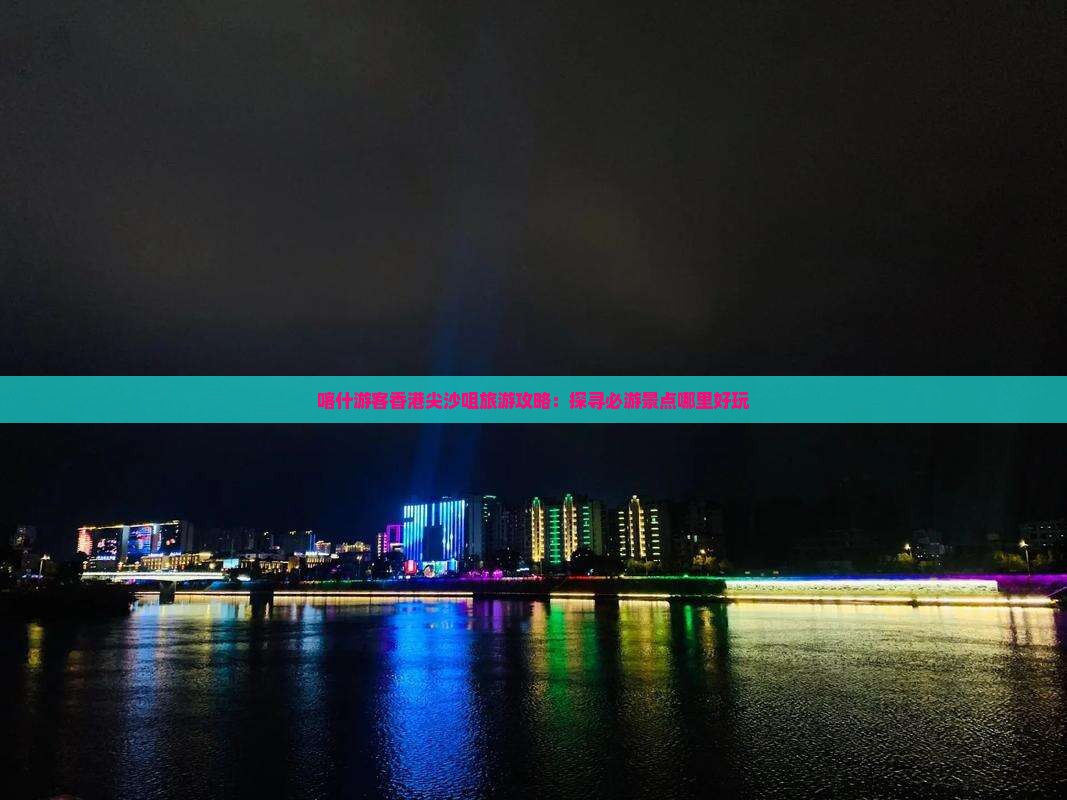 喀什游客香港尖沙咀旅游攻略：探寻必游景点哪里好玩
