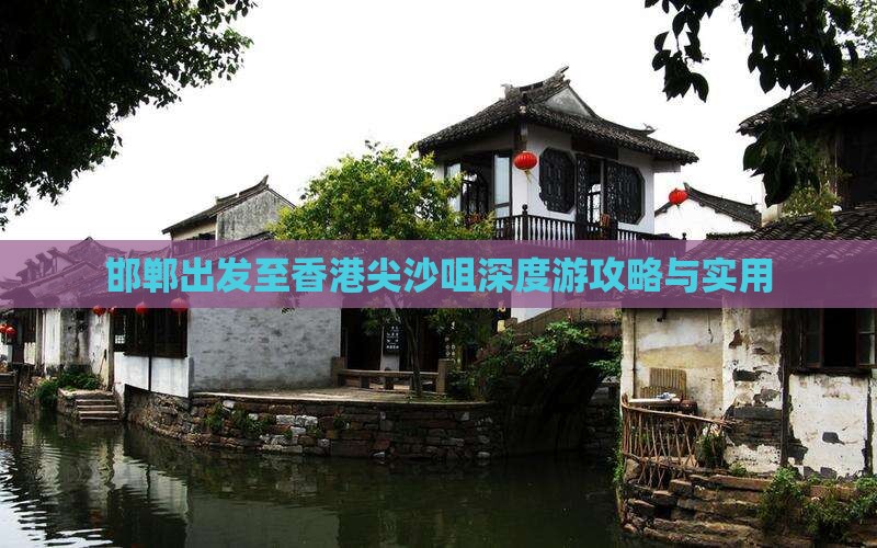 邯郸出发至香港尖沙咀深度游攻略与实用