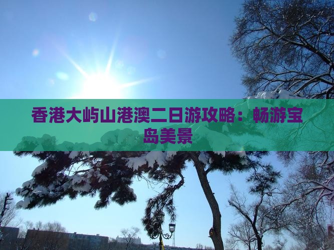 香港大屿山港澳二日游攻略：畅游宝岛美景