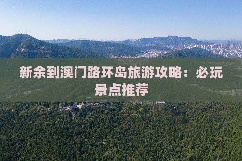 新余到澳门路环岛旅游攻略：必玩景点推荐