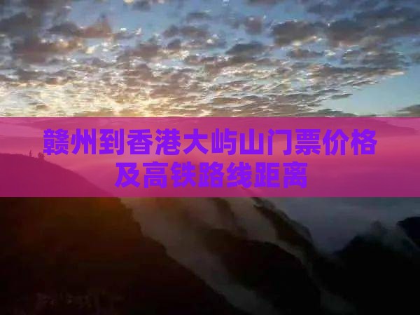 赣州到香港大屿山门票价格及高铁路线距离