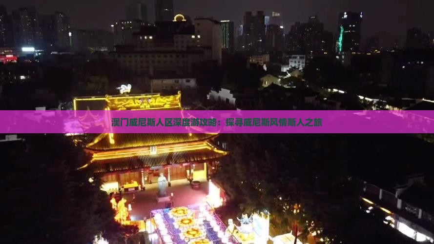 澳门威尼斯人区深度游攻略：探寻威尼斯风情斯人之旅