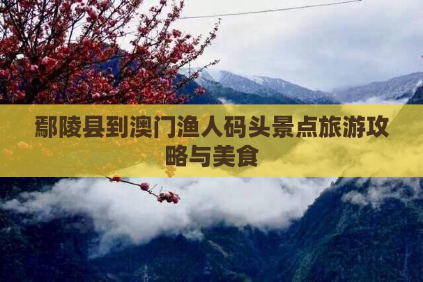 鄢陵县到澳门渔人码头景点旅游攻略与美食