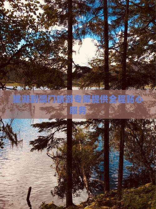 巢湖到澳门旅游专犀提供全程贴心服务