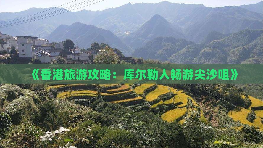 《香港旅游攻略：库尔勒人畅游尖沙咀》