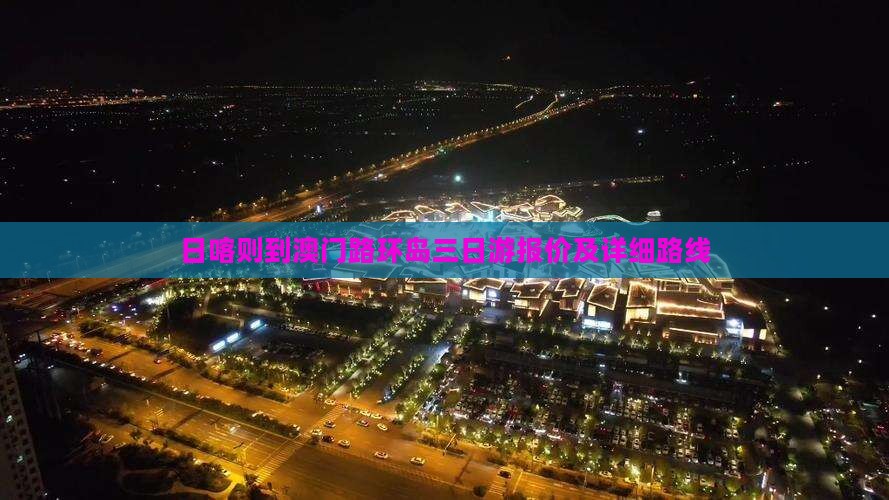 日喀则到澳门路环岛三日游报价及详细路线