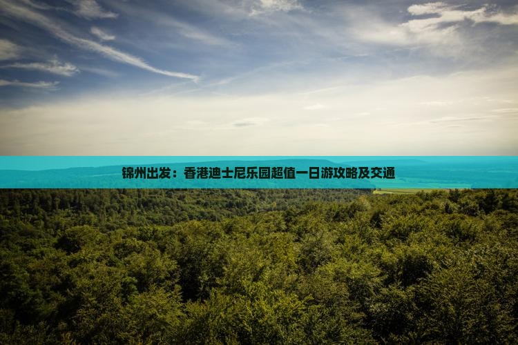 锦州出发：香港迪士尼乐园超值一日游攻略及交通