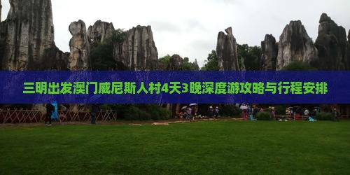 三明出发澳门威尼斯人村4天3晚深度游攻略与行程安排