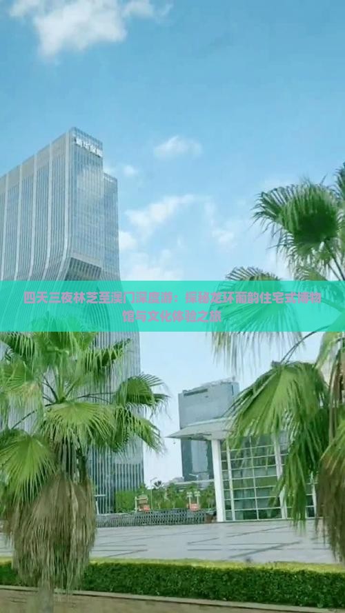四天三夜林芝至澳门深度游：探秘龙环葡韵住宅式博物馆与文化体验之旅