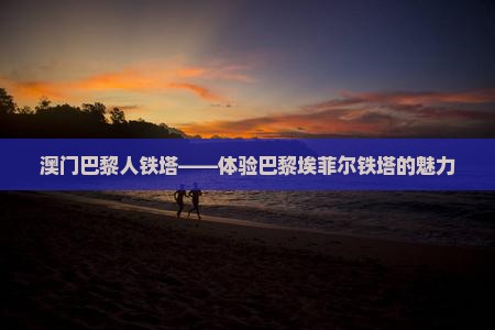 澳门巴黎人铁塔——体验巴黎埃菲尔铁塔的魅力