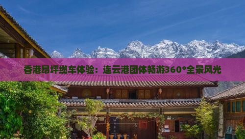 香港昂坪缆车体验：连云港团体畅游360°全景风光