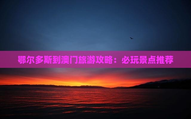 鄂尔多斯到澳门旅游攻略：必玩景点推荐