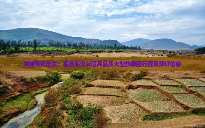 湖南怀化出发：香港海洋公园高品质大型旅游团行程及预订信息