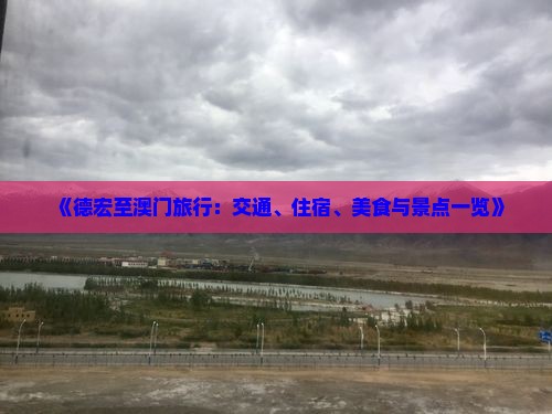 《德宏至澳门旅行：交通、住宿、美食与景点一览》