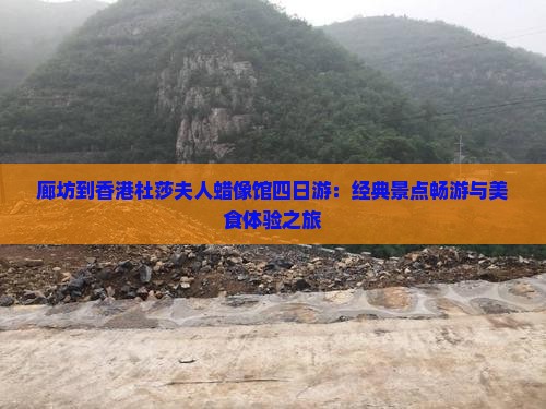 廊坊到香港杜莎夫人蜡像馆四日游：经典景点畅游与美食体验之旅
