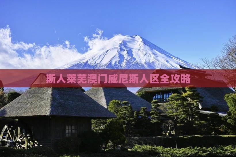斯人莱芜澳门威尼斯人区全攻略