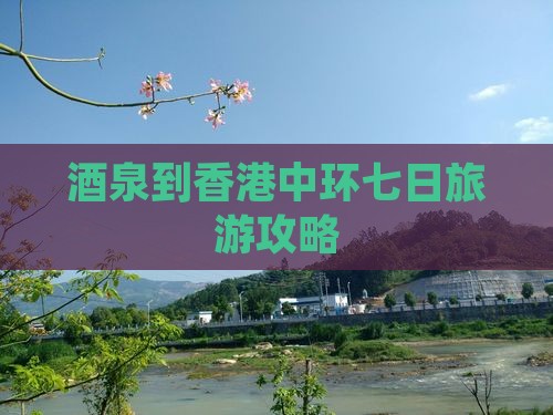 酒泉到香港中环七日旅游攻略