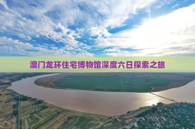 澳门龙环住宅博物馆深度六日探索之旅