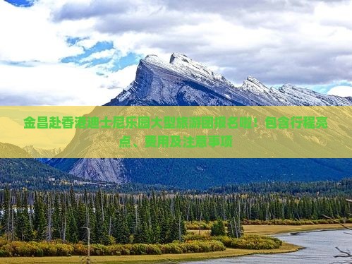 金昌赴香港迪士尼乐园大型旅游团报名啦！包含行程亮点、费用及注意事项