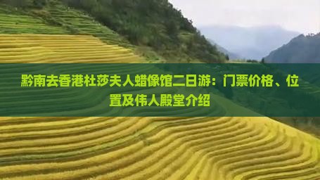 黔南去香港杜莎夫人蜡像馆二日游：门票价格、位置及伟人殿堂介绍