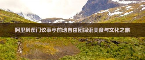 阿里到澳门议事亭前地自由团探索美食与文化之旅