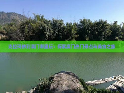 克拉玛依到澳门哪里玩：探索澳门热门景点与美食之旅