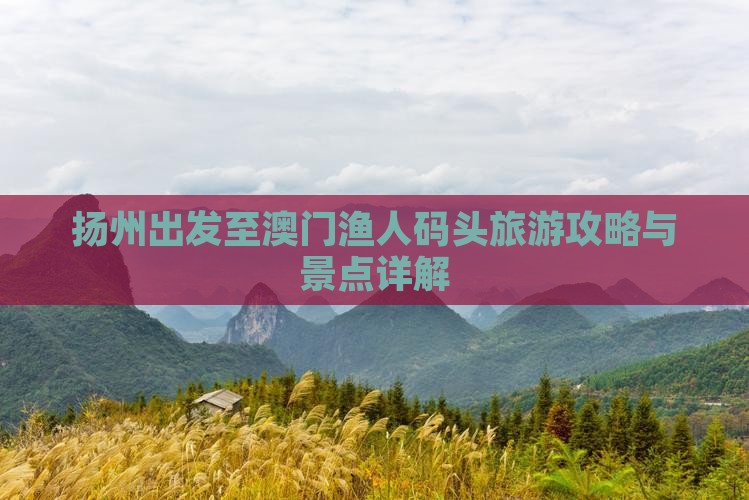 扬州出发至澳门渔人码头旅游攻略与景点详解