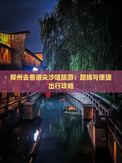 郑州去香港尖沙咀旅游：路线与便捷出行攻略
