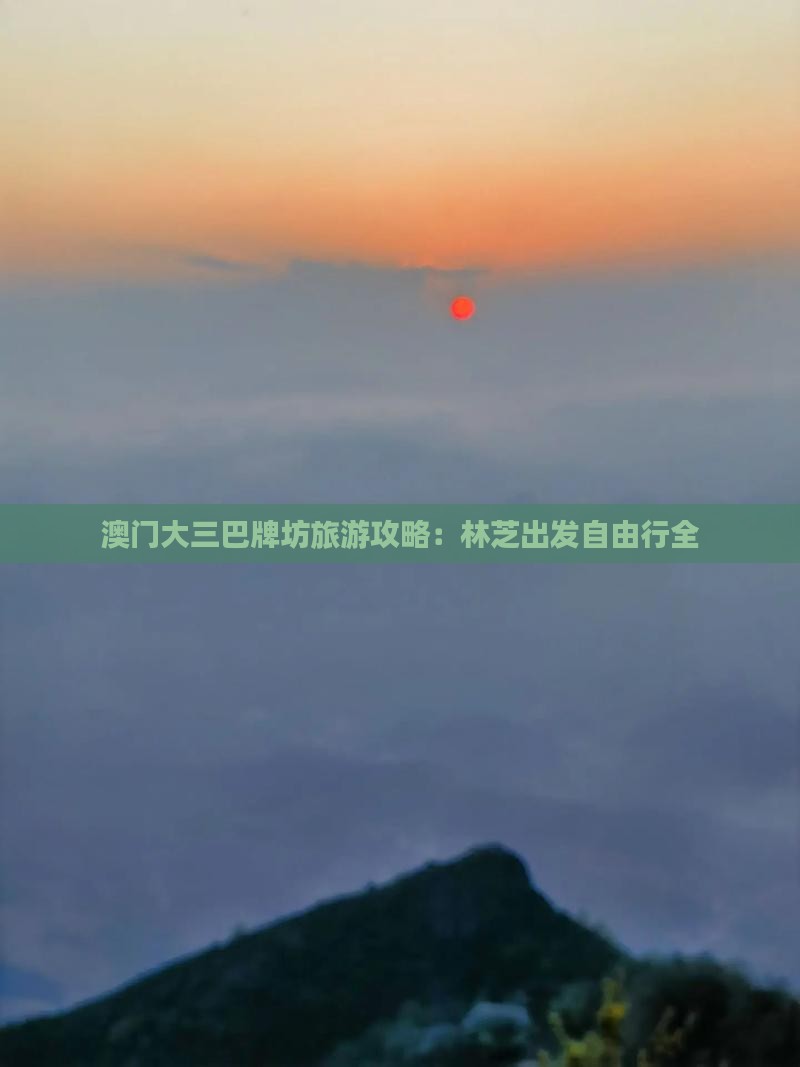 澳门大三巴牌坊旅游攻略：林芝出发自由行全