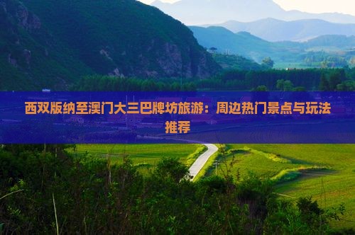 西双版纳至澳门大三巴牌坊旅游：周边热门景点与玩法推荐