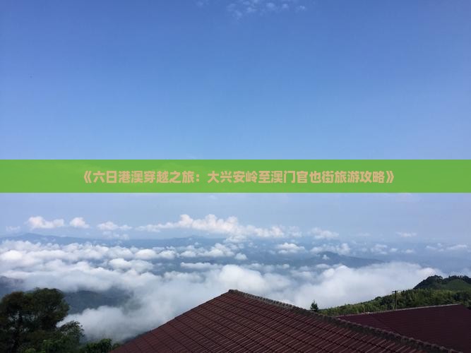 《六日港澳穿越之旅：大兴安岭至澳门官也街旅游攻略》