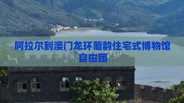 阿拉尔到澳门龙环葡韵住宅式博物馆自由团