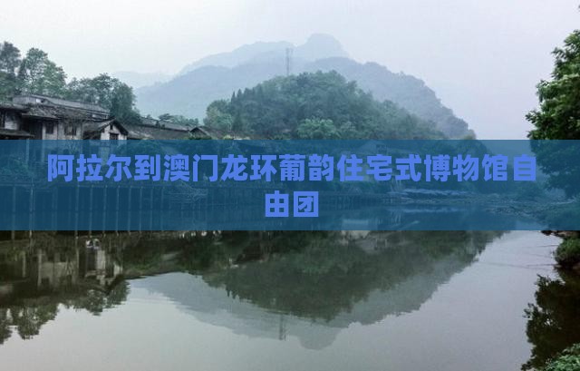 阿拉尔到澳门龙环葡韵住宅式博物馆自由团