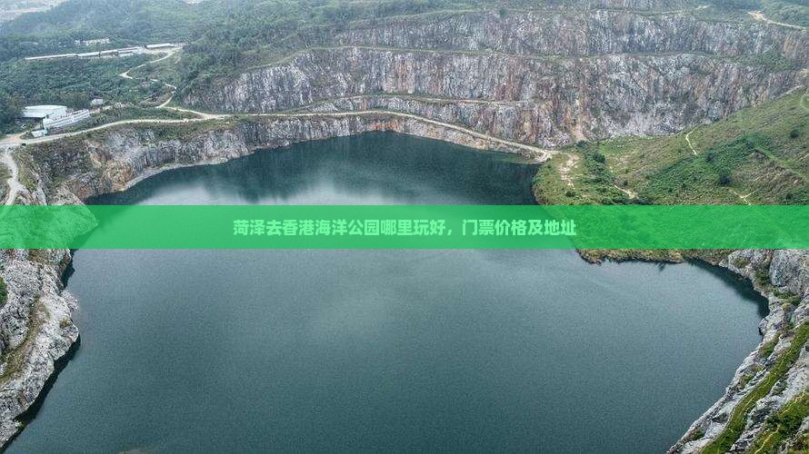 菏泽去香港海洋公园哪里玩好，门票价格及地址