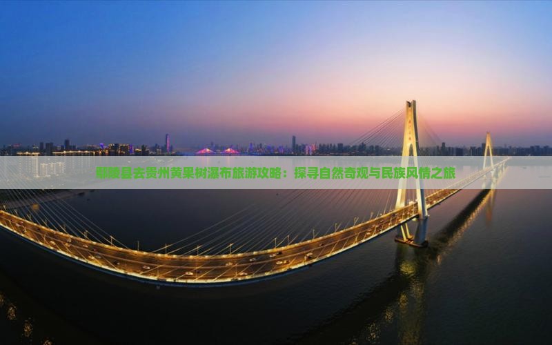 鄢陵县去贵州黄果树瀑布旅游攻略：探寻自然奇观与民族风情之旅