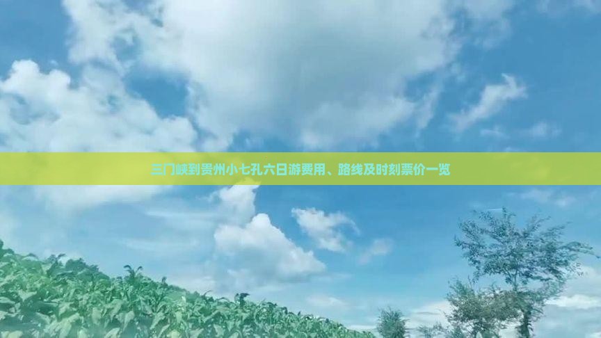 三门峡到贵州小七孔六日游费用、路线及时刻票价一览