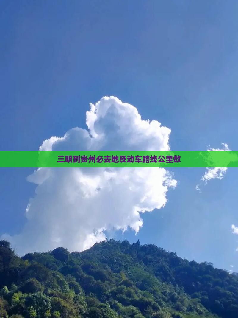 三明到贵州必去地及动车路线公里数