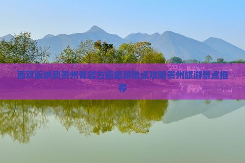 西双版纳到贵州青岩古镇旅游景点攻略贵州旅游景点推荐