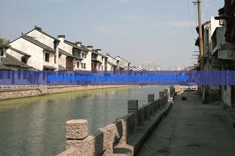 西双版纳到贵州青岩古镇旅游景点攻略贵州旅游景点推荐